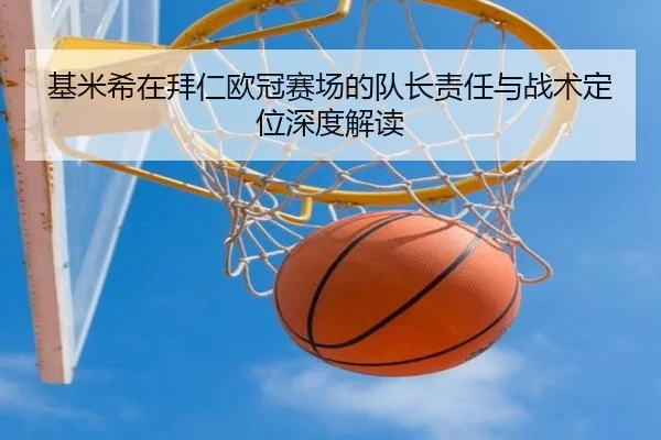 基米希在拜仁欧冠赛场的队长责任与战术定位深度解读